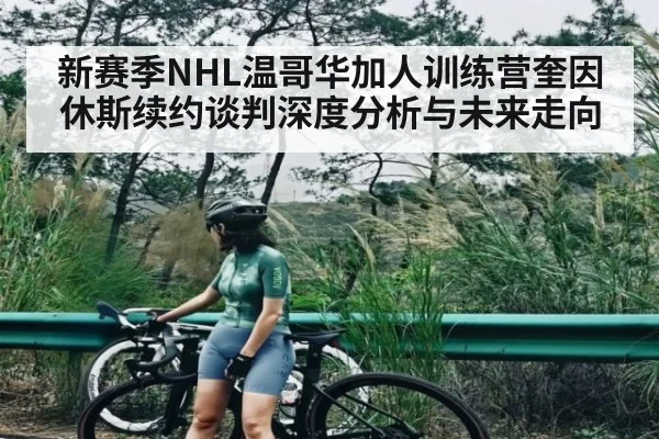新赛季NHL温哥华加人训练营奎因休斯续约谈判深度分析与未来走向（kaiyun）