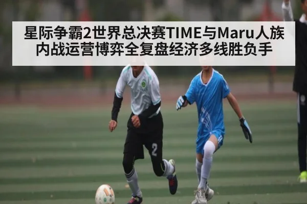 星际争霸2世界总决赛TIME与Maru人族内战运营博弈全复盘经济多线胜负手（kaiyun）